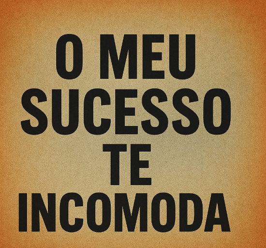 O MEU SUCESSO TE INCOMODA!